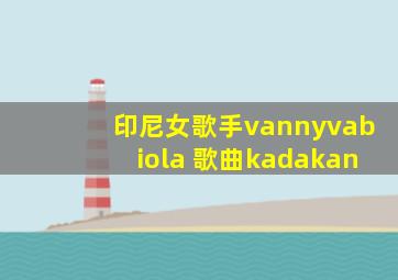 印尼女歌手vannyvabiola 歌曲kadakan